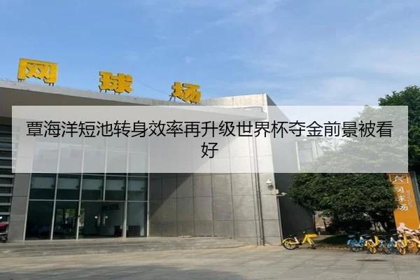 覃海洋短池转身效率再升级世界杯夺金前景被看好